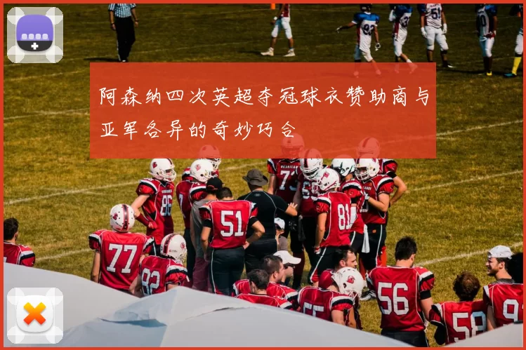 阿森纳四次英超夺冠球衣赞助商与亚军各异的奇妙巧合
