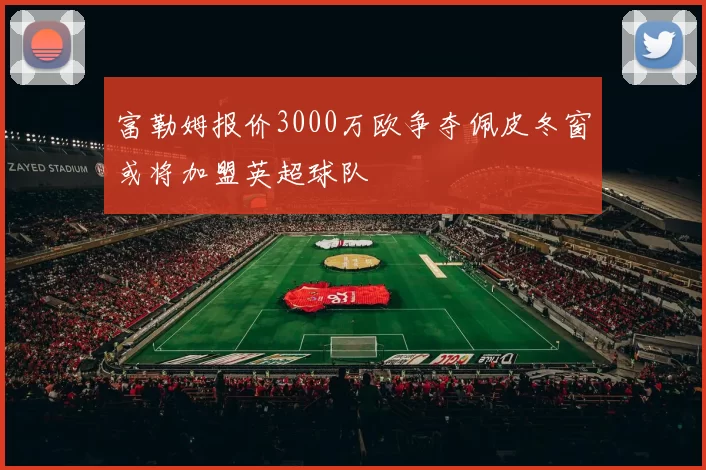 富勒姆报价3000万欧争夺佩皮冬窗或将加盟英超球队